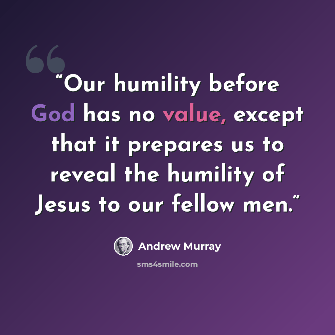 “Our humility before God has no value, except that it prepares us to reveal the humility of Jesus to our fellow men.” quote by Andrew Murray