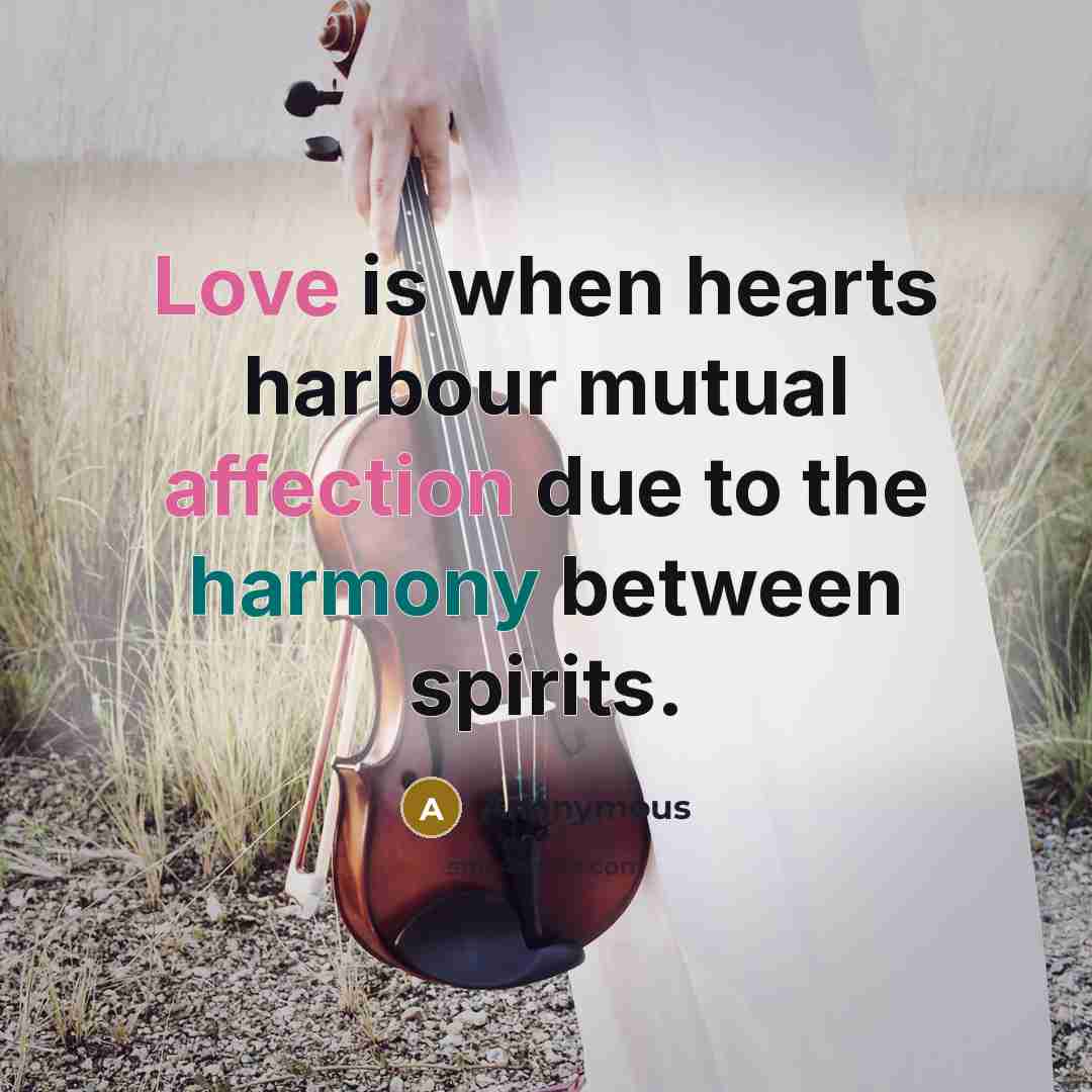 “Love is when hearts harbour mutual affection due to the harmony between spirits.” quote by Anonymous