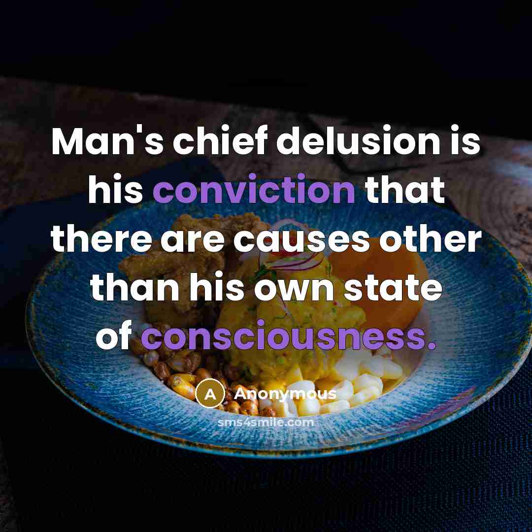 “Man's chief delusion is his conviction that there are causes other than his own state of consciousness.” quote by Anonymous