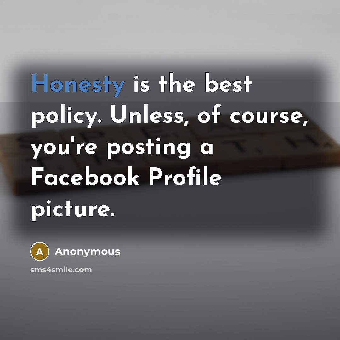 “Honesty is the best policy. Unless, of course, you're posting a Facebook Profile picture.” quote by Anonymous