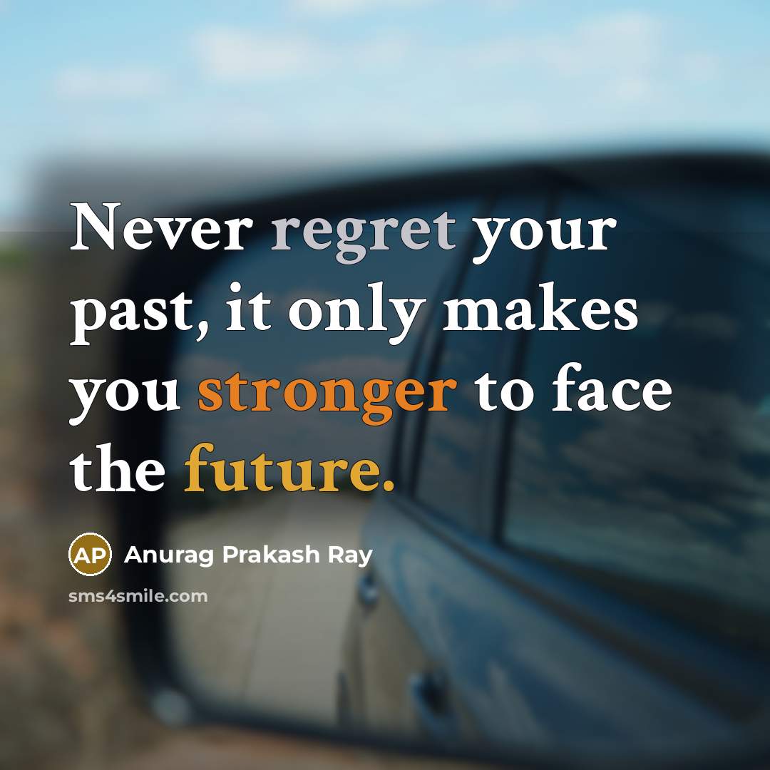 “Never regret your past, it only makes you stronger to face the future.” quote by Anurag Prakash Ray