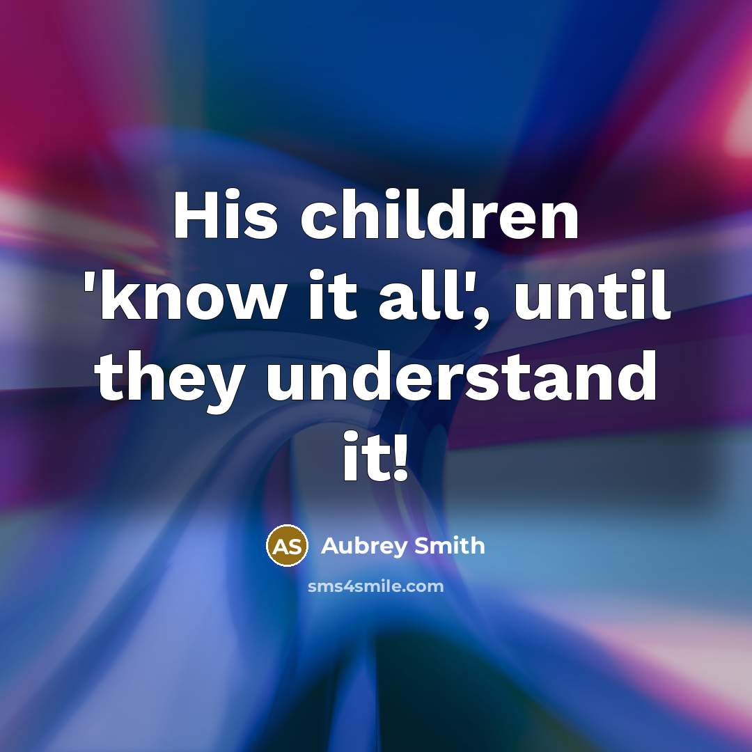 “His children 'know it all', until they understand it!” quote by Aubrey Smith