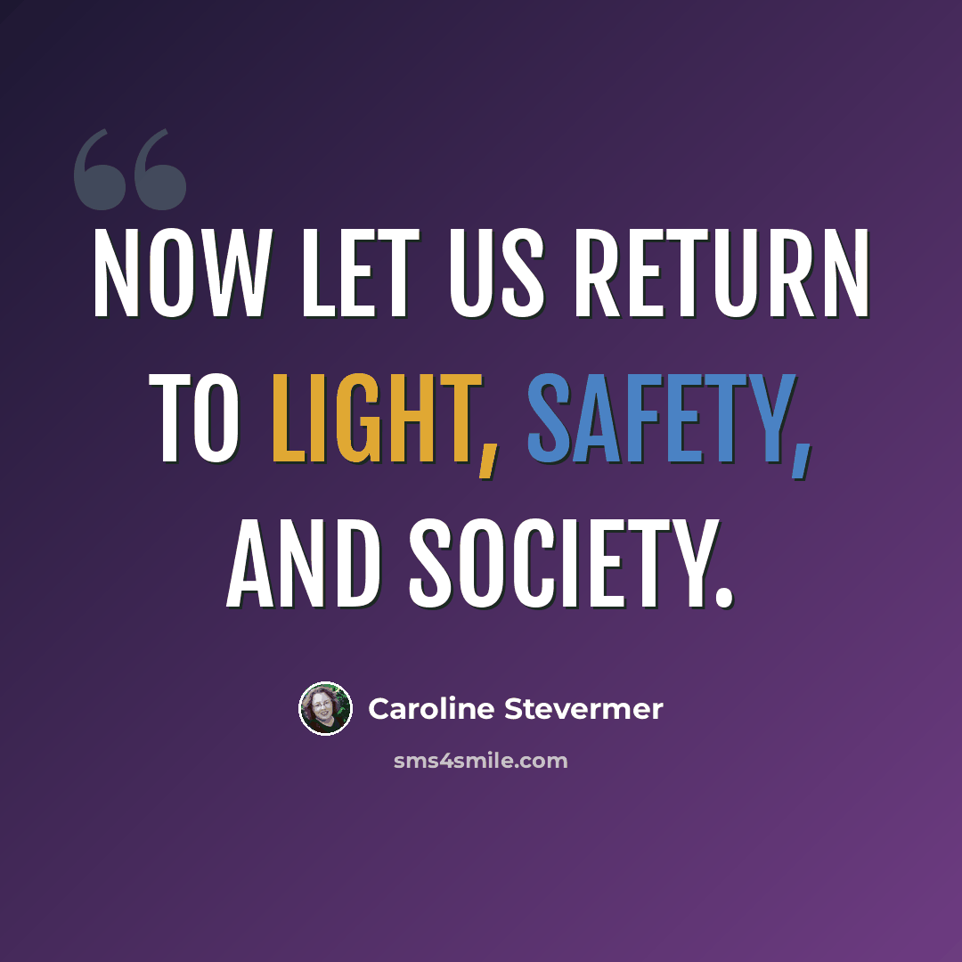“Now let us return to light, safety, and society.” quote by Caroline Stevermer