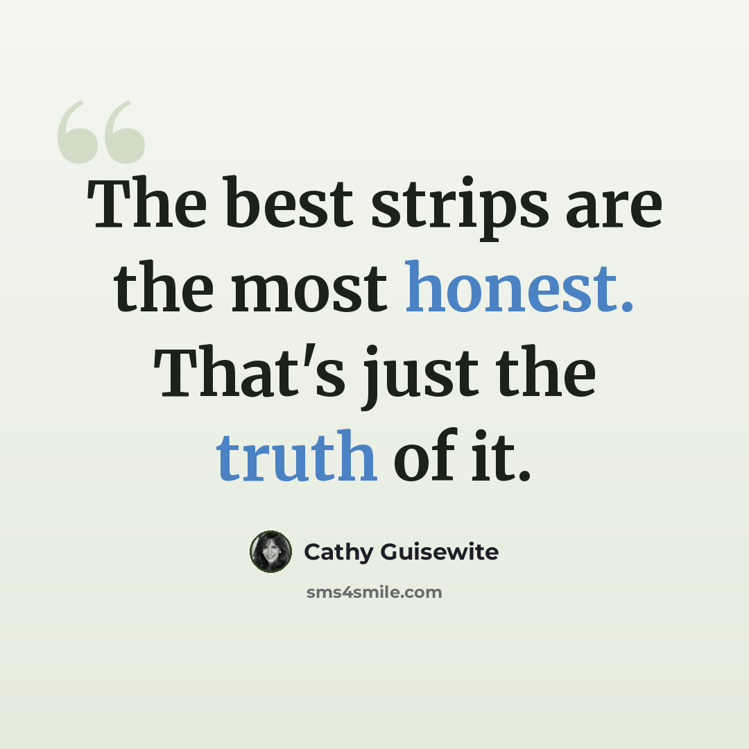 “The best strips are the most honest. That's just the truth of it.” quote by Cathy Guisewite