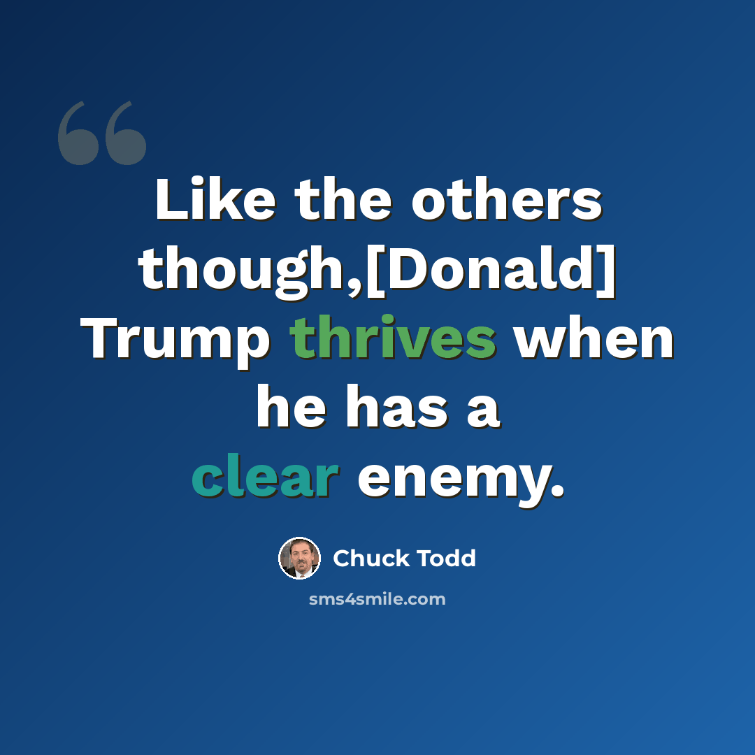 “Like the others though,[Donald] Trump thrives when he has a clear enemy.” quote by Chuck Todd