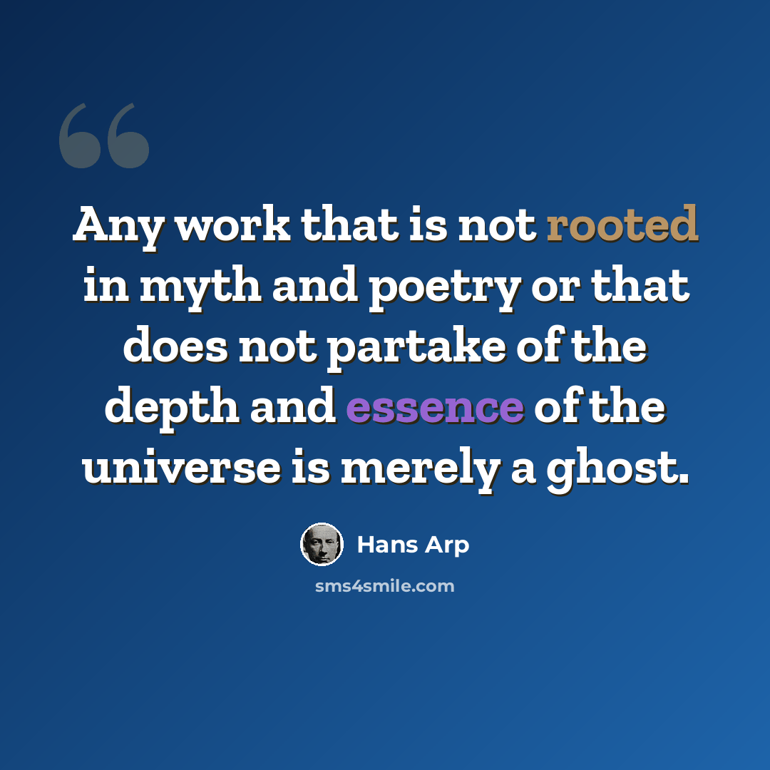 “Any work that is not rooted in myth and poetry or that does not partake of the depth and essence of the universe is merely a ghost.” quote by Hans Arp