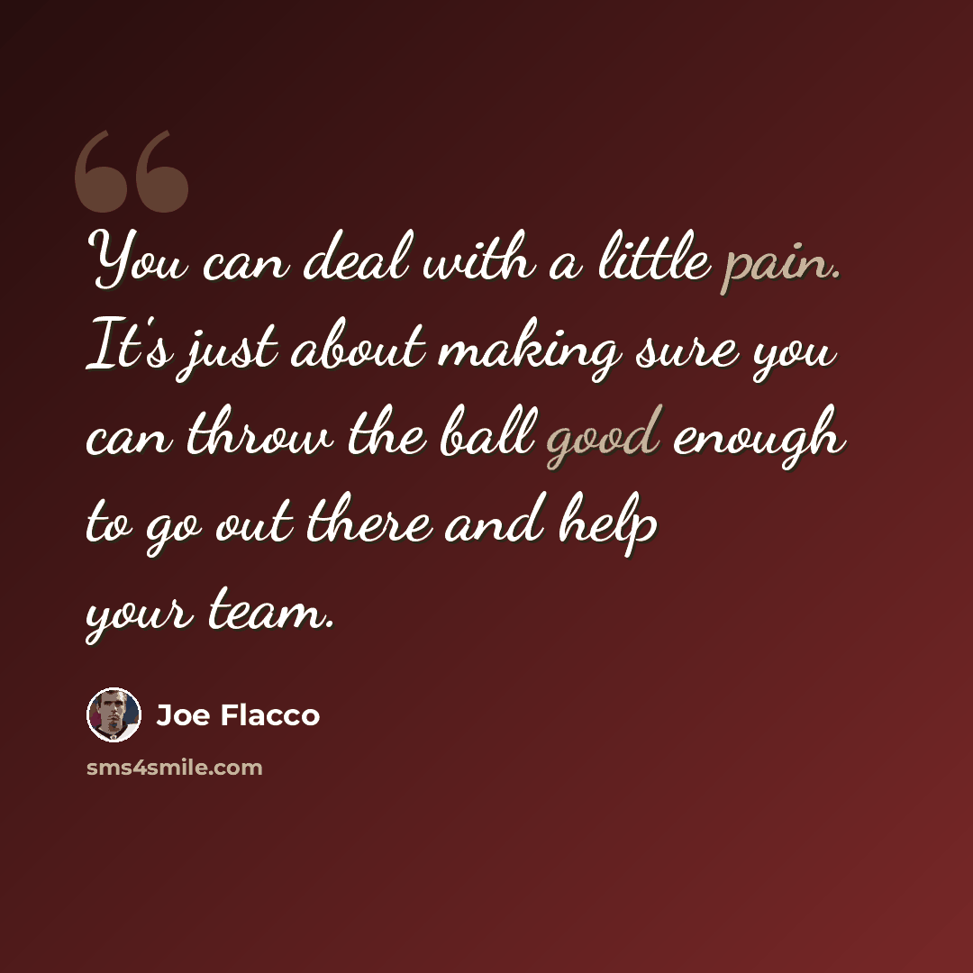 “You can deal with a little pain. It's just about making sure you can throw the ball good enough to go out there and help your team.” quote by Joe Flacco