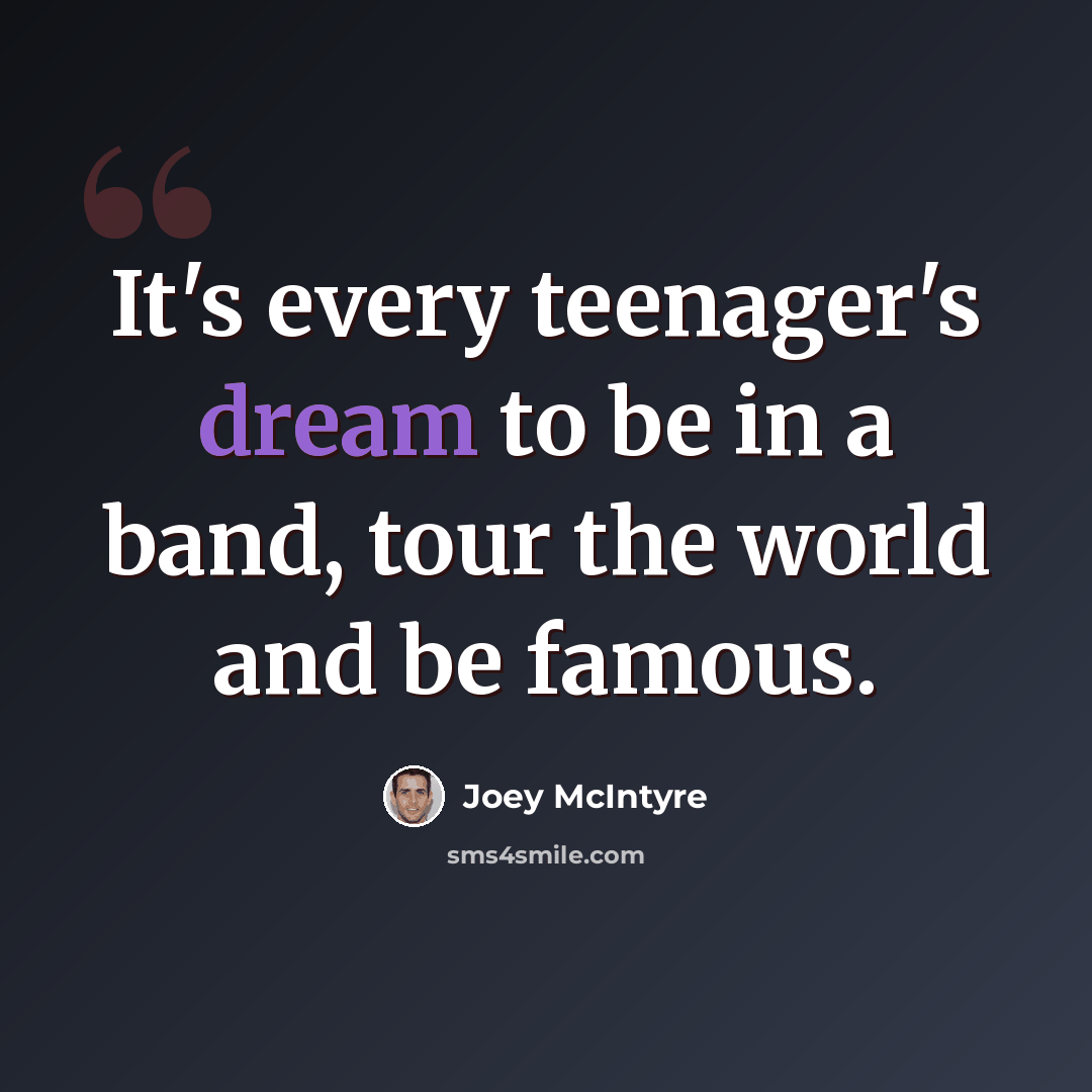 “It's every teenager's dream to be in a band, tour the world and be famous.” quote by Joey McIntyre