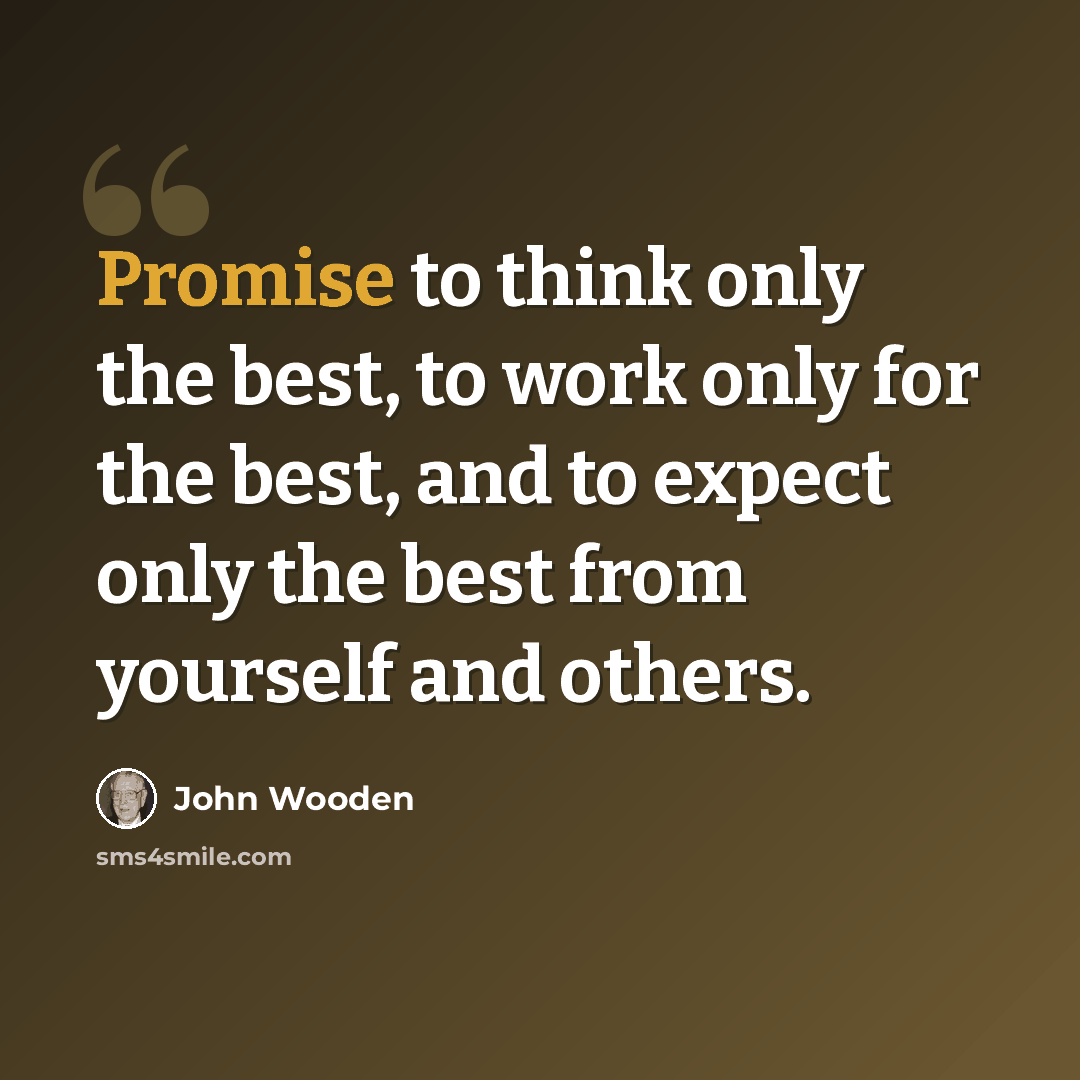 “Promise to think only the best, to work only for the best, and to expect only the best from yourself and others.” quote by John Wooden