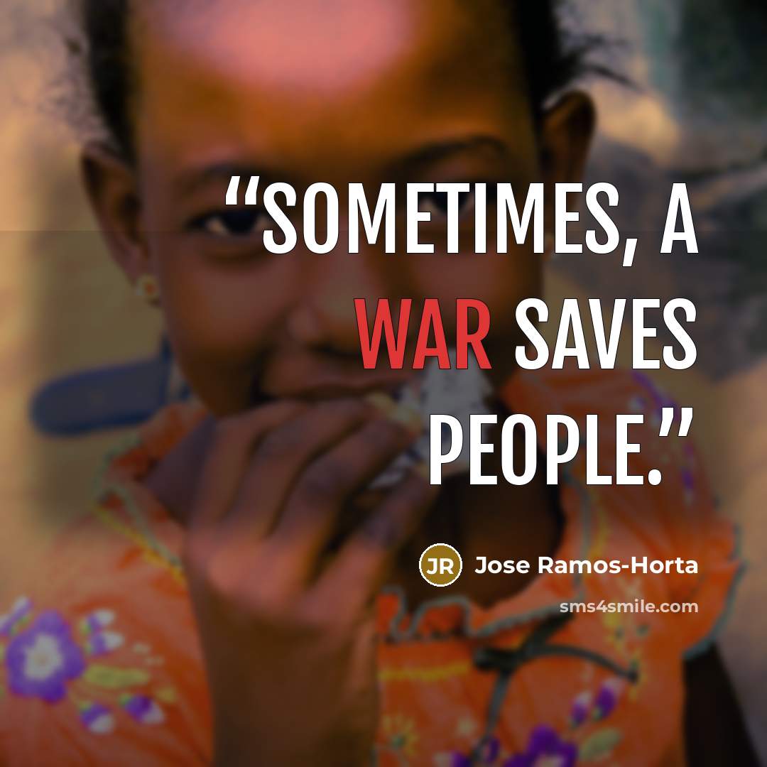“Sometimes, a war saves people.” quote by Jose Ramos-Horta