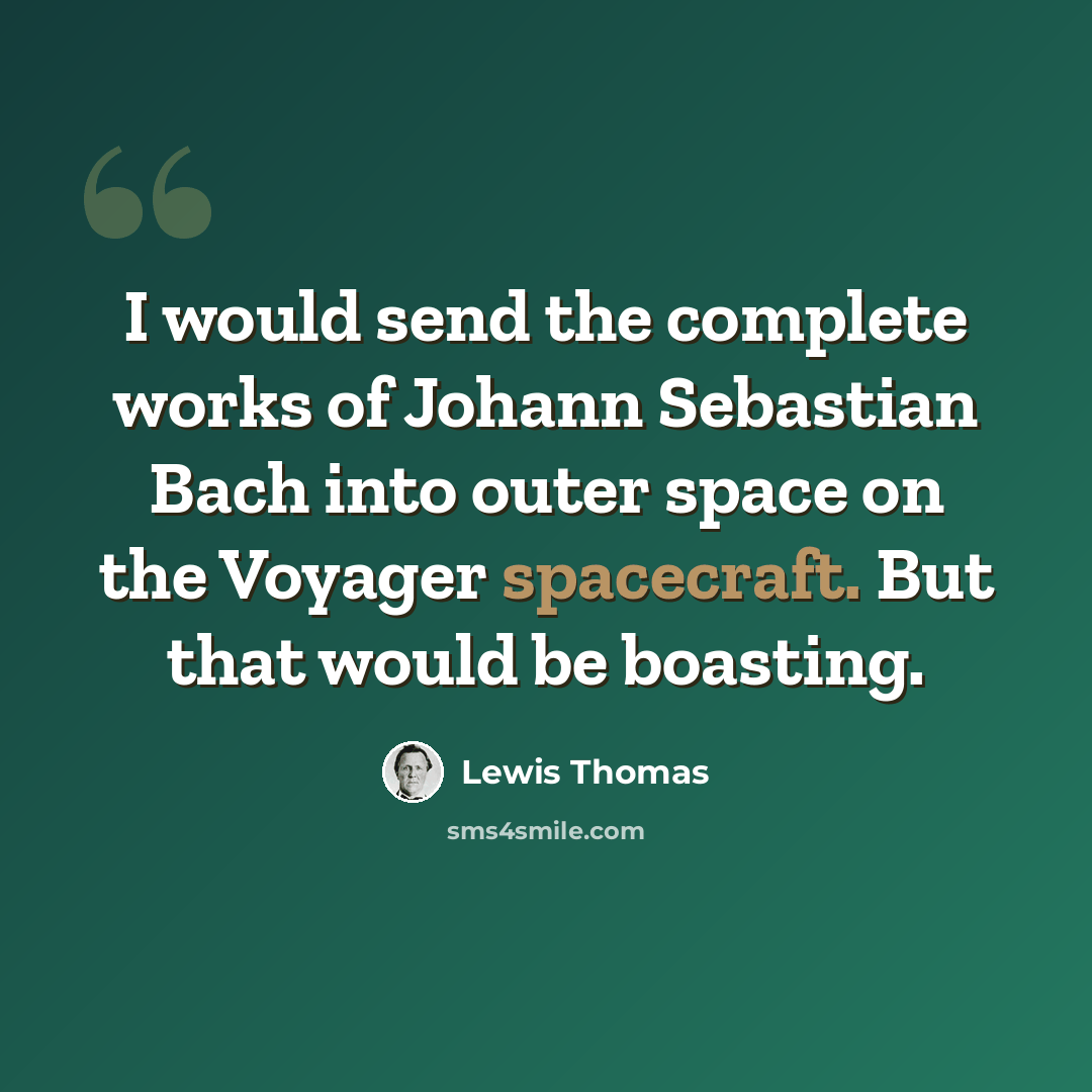 “I would send the complete works of Johann Sebastian Bach into outer space on the Voyager spacecraft. But that would be boasting.” quote by Lewis Thomas