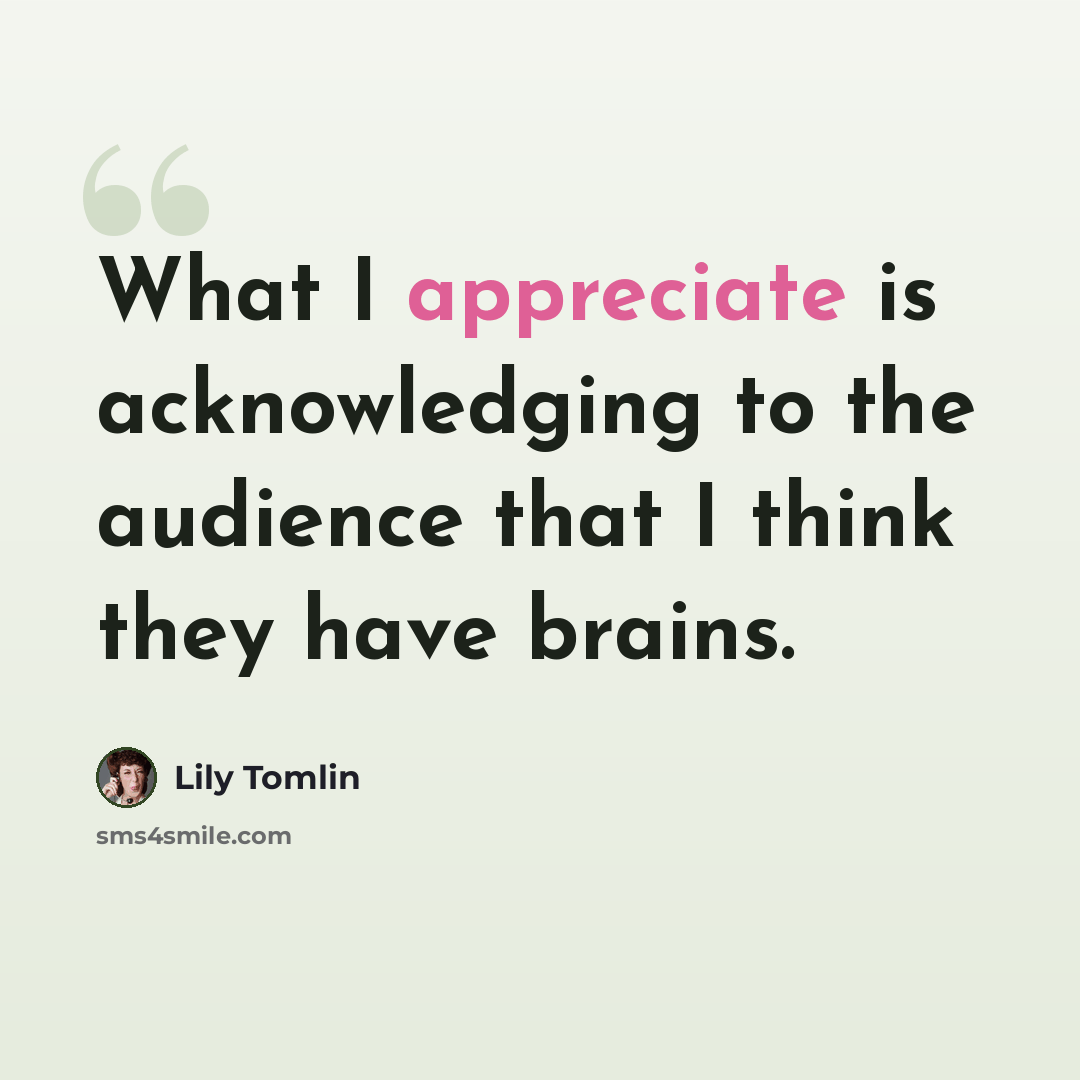“What I appreciate is acknowledging to the audience that I think they have brains.” quote by Lily Tomlin