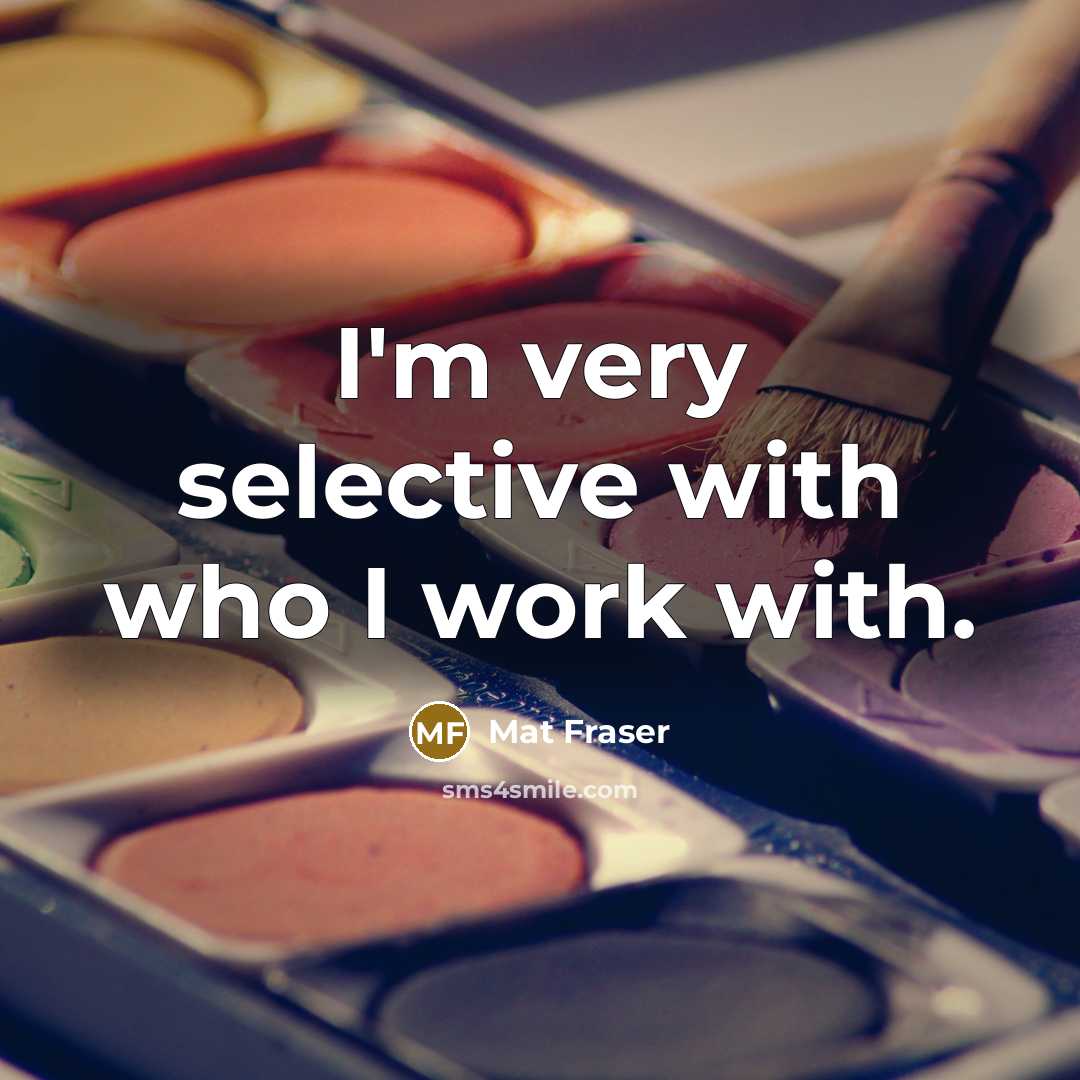 “I'm very selective with who I work with.” quote by Mat Fraser