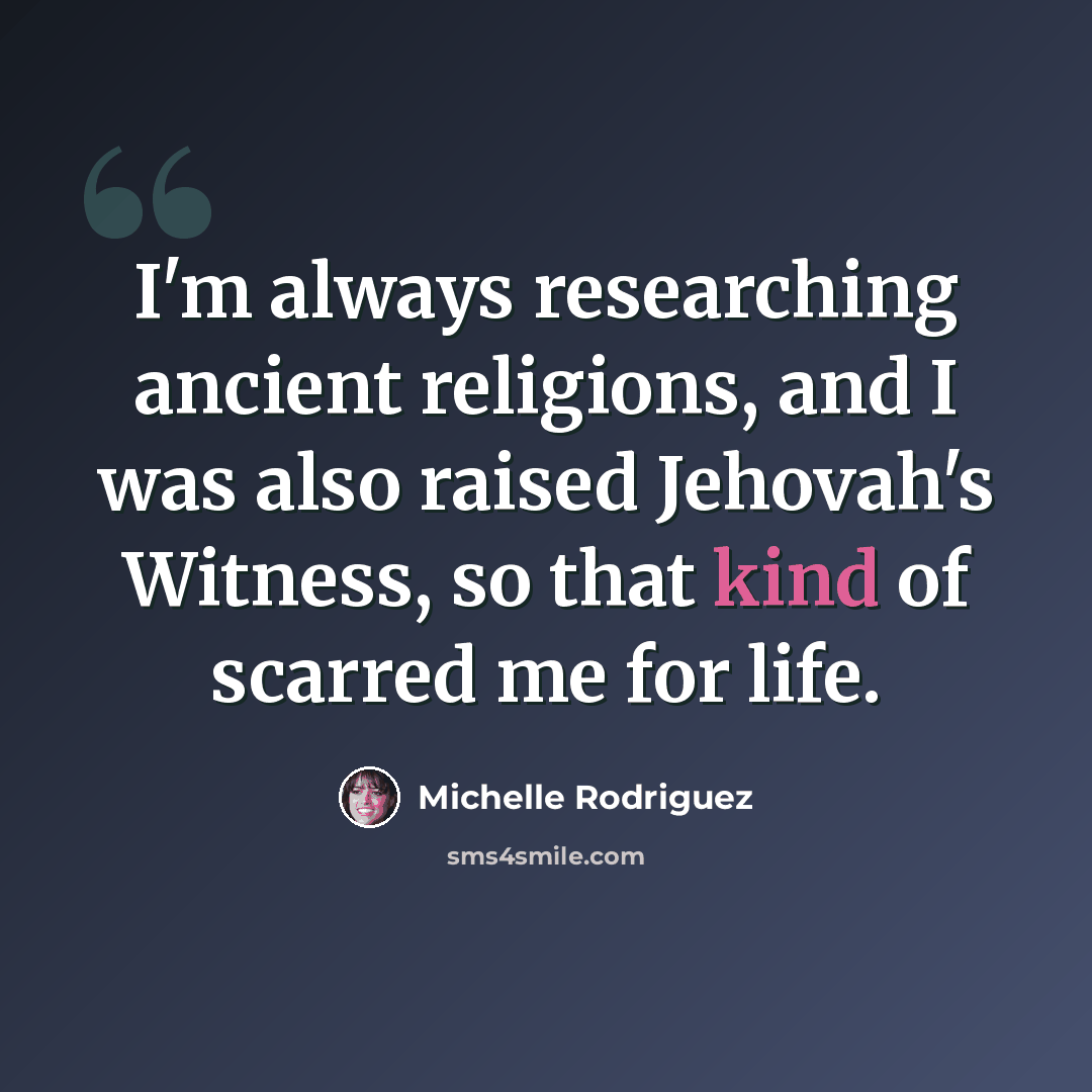 “I'm always researching ancient religions, and I was also raised Jehovah's Witness, so that kind of scarred me for life.” quote by Michelle Rodriguez