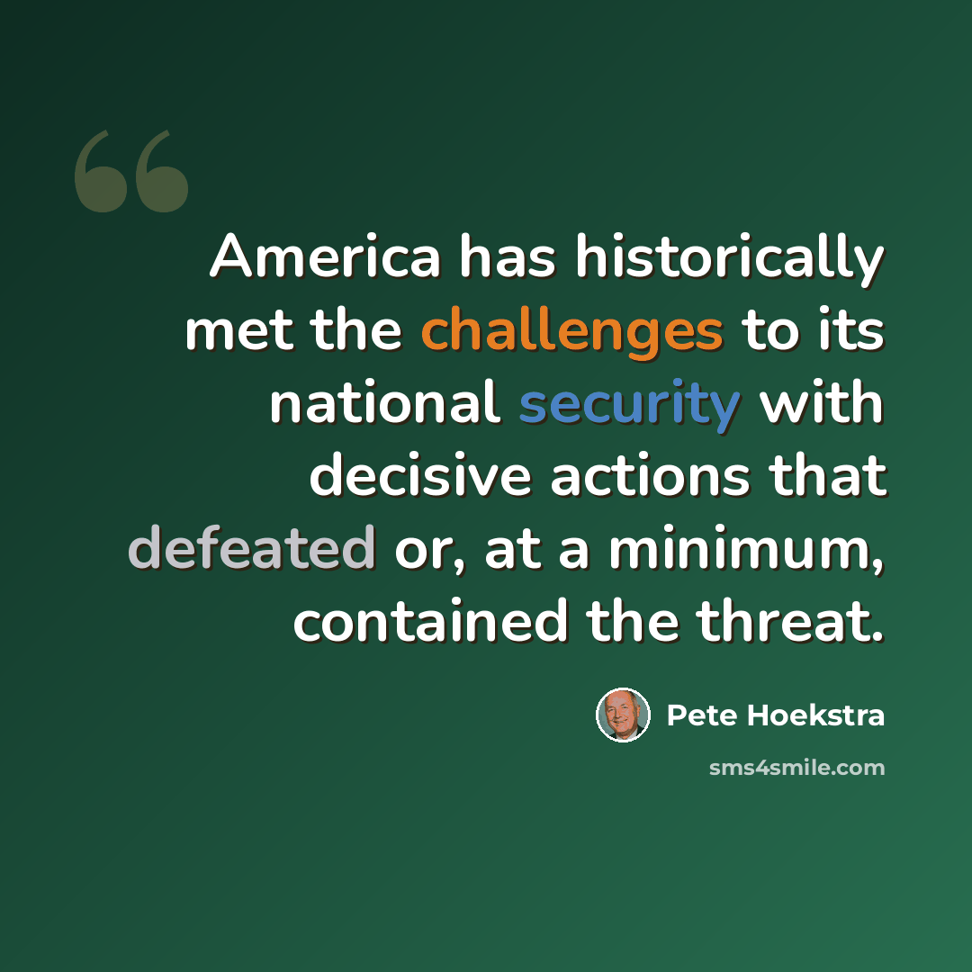 “America has historically met the challenges to its national security with decisive actions that defeated or, at a minimum, contained the threat.” quote by Pete Hoekstra