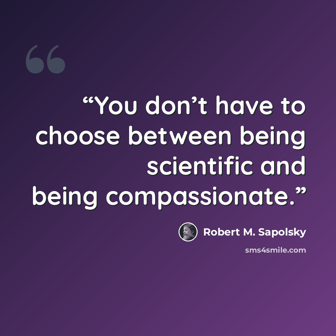 “You don’t have to choose between being scientific and being compassionate.” quote by Robert M. Sapolsky