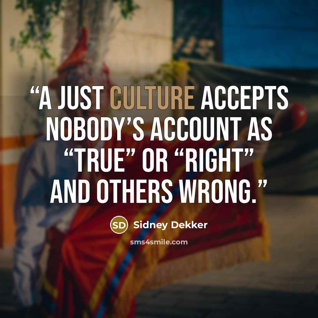 “A just culture accepts nobody’s account as “true” or “right” and others wrong.” quote by Sidney Dekker