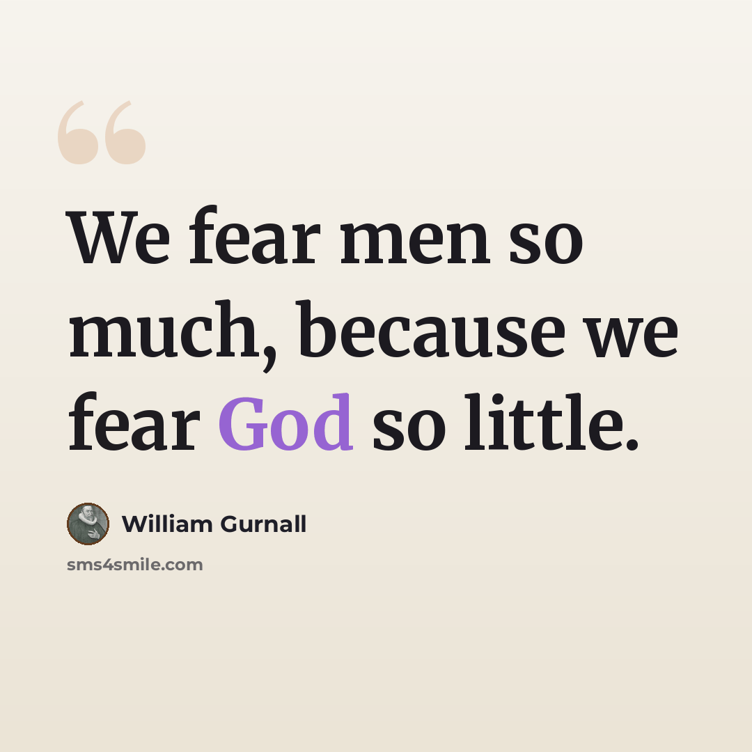 “We fear men so much, because we fear God so little.” quote by William Gurnall