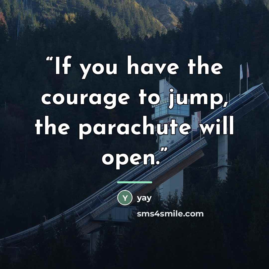 “If you have the courage to jump, the parachute will open.” quote by Yay