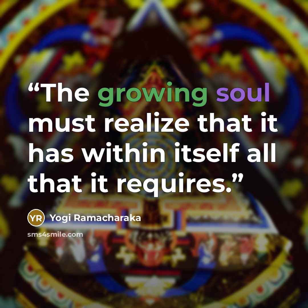 “The growing soul must realize that it has within itself all that it requires.” quote by Yogi Ramacharaka