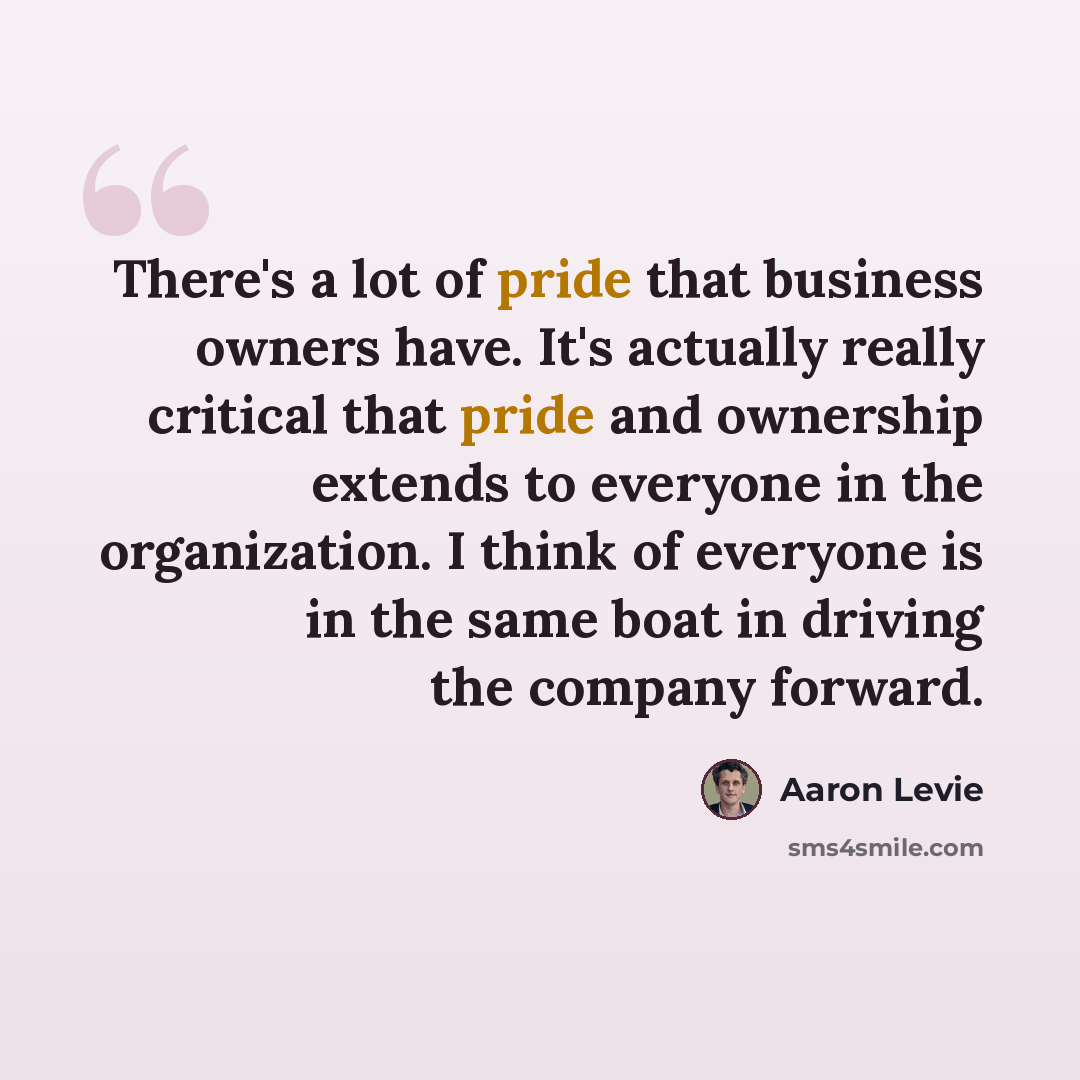 “There's a lot of pride that business owners have. It's actually really critical that pride and ownership extends to everyone in the organization. I think of everyone is in the same boat in driving the company forward.” quote by Aaron Levie