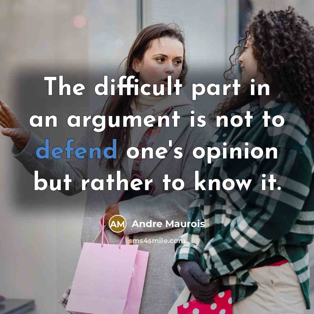 “The difficult part in an argument is not to defend one's opinion but rather to know it.” quote by Andre Maurois