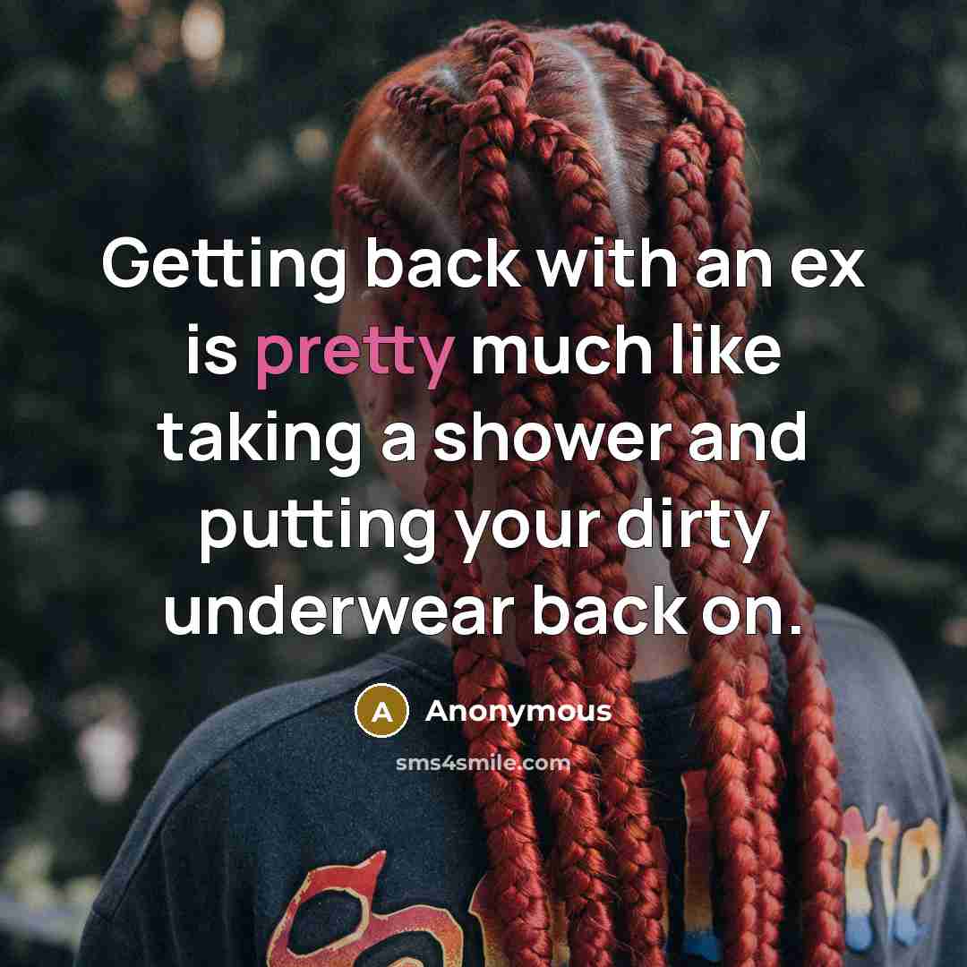 “Getting back with an ex is pretty much like taking a shower and putting your dirty underwear back on.” quote by Anonymous