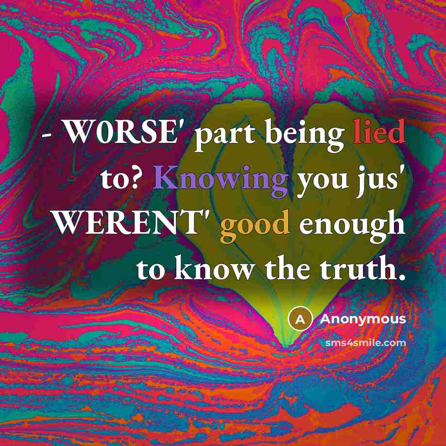 “- W0RSE' part being lied to? Knowing you jus' WERENT' good enough to know the truth.” quote by Anonymous
