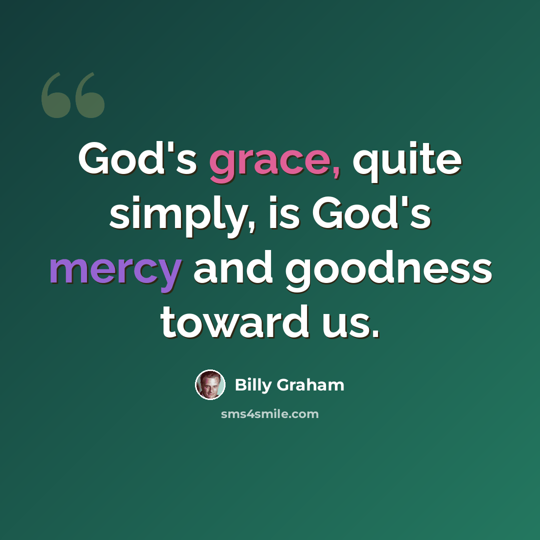 “God's grace, quite simply, is God's mercy and goodness toward us.” quote by Billy Graham