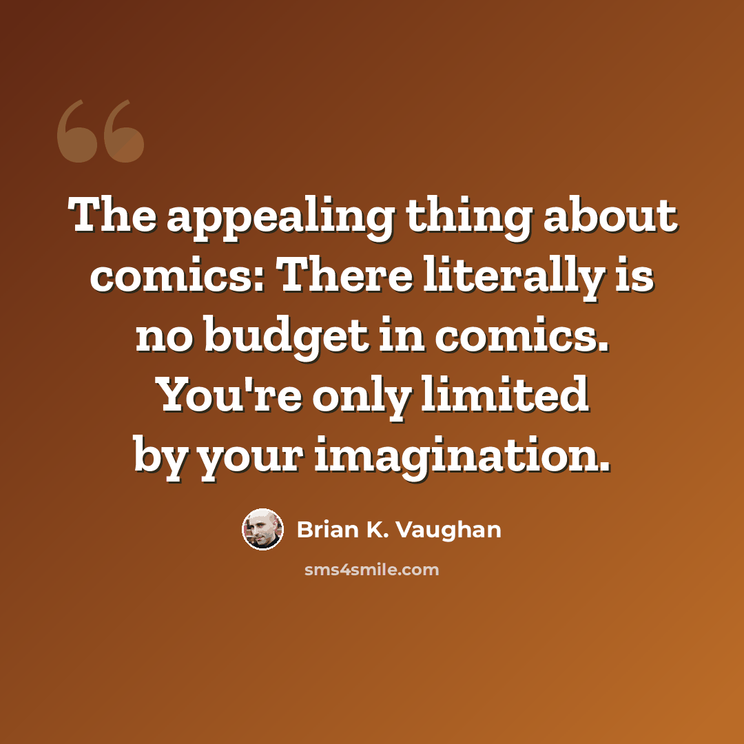 “The appealing thing about comics: There literally is no budget in comics. You're only limited by your imagination.” quote by Brian K. Vaughan