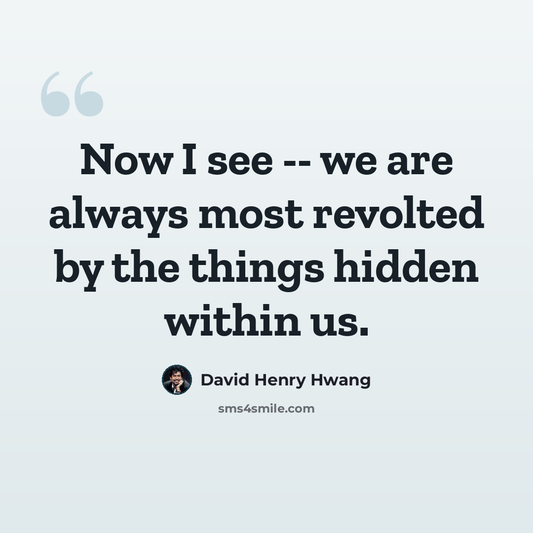 “Now I see -- we are always most revolted by the things hidden within us.” quote by David Henry Hwang