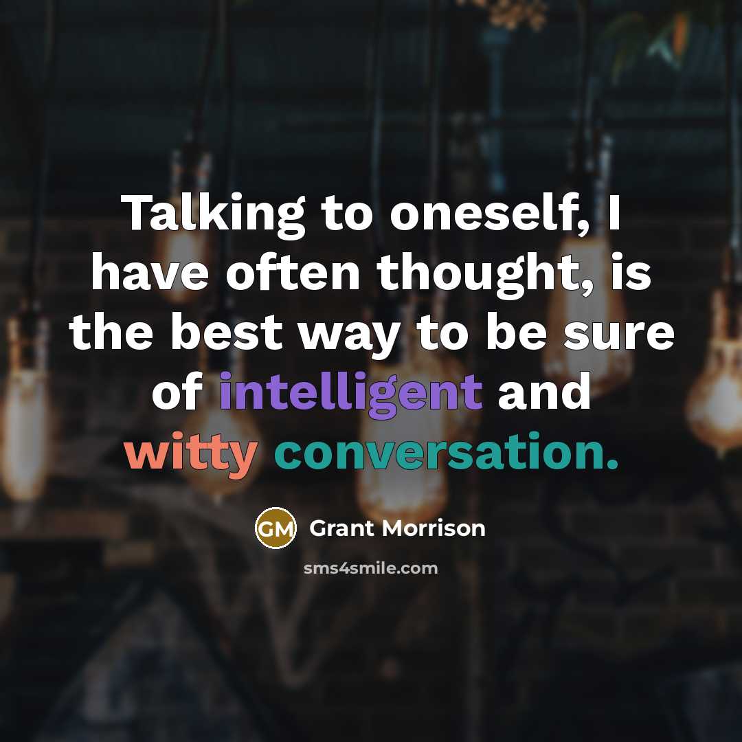 “Talking to oneself, I have often thought, is the best way to be sure of intelligent and witty conversation.” quote by Grant Morrison