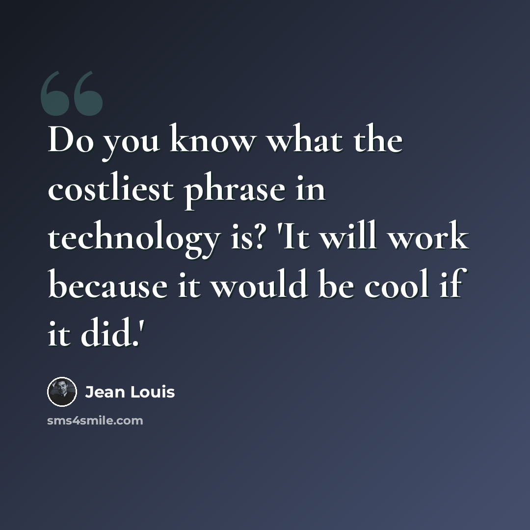 “Do you know what the costliest phrase in technology is? 'It will work because it would be cool if it did.'” quote by Jean Louis
