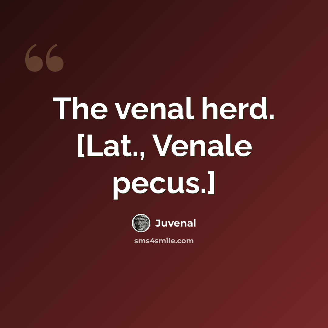 “The venal herd. [Lat., Venale pecus.]” quote by Juvenal