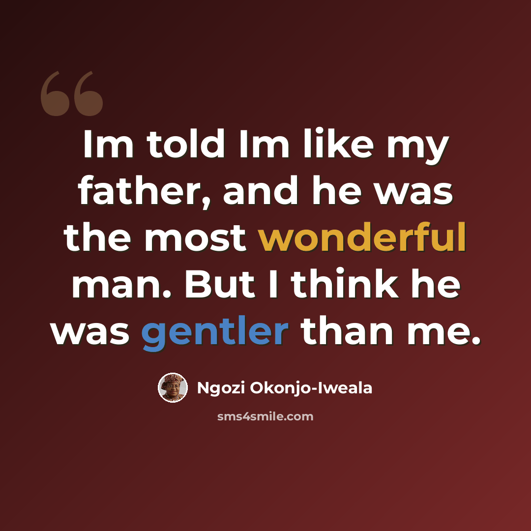 “Im told Im like my father, and he was the most wonderful man. But I think he was gentler than me.” quote by Ngozi Okonjo-Iweala