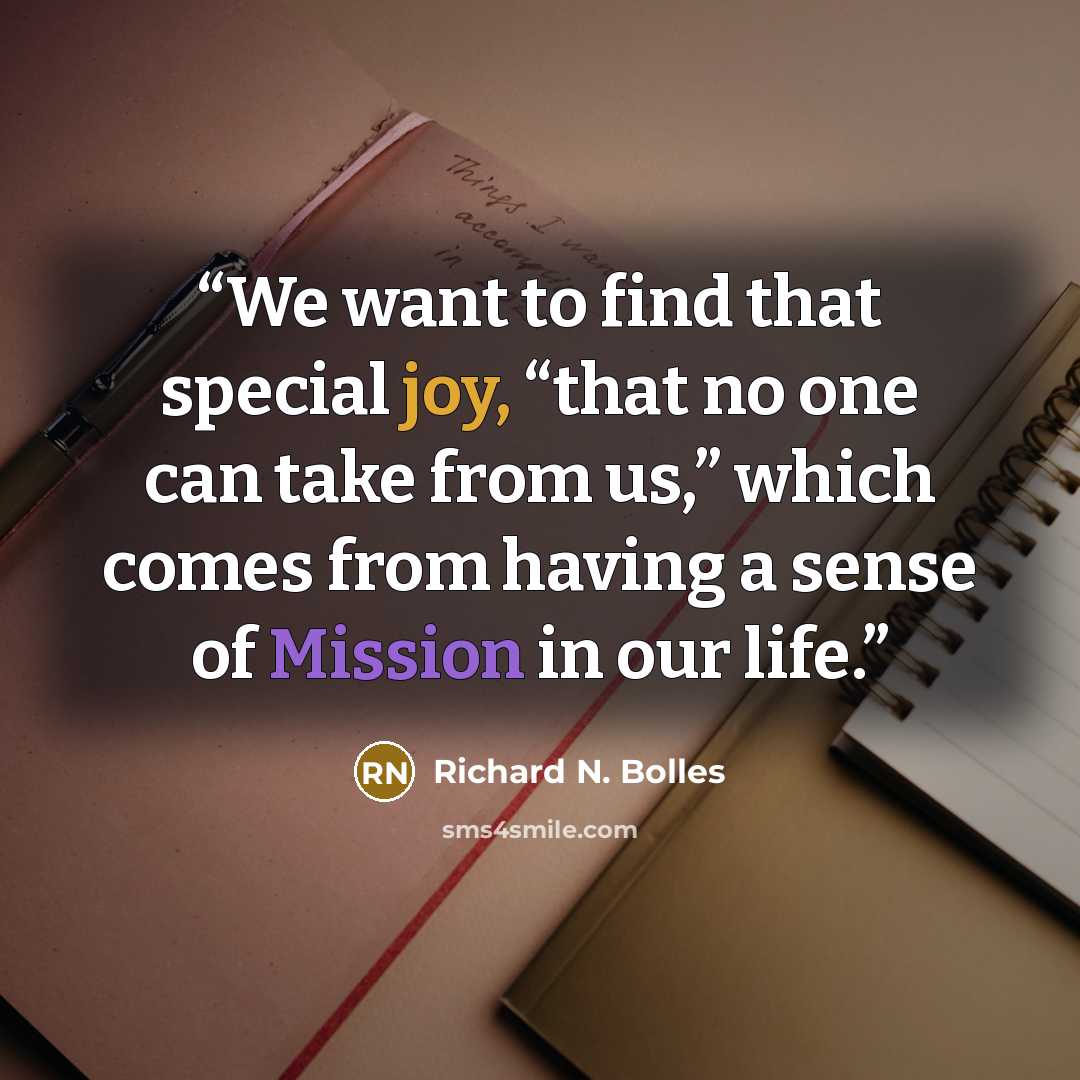 “We want to find that special joy, “that no one can take from us,” which comes from having a sense of Mission in our life.” quote by Richard N. Bolles