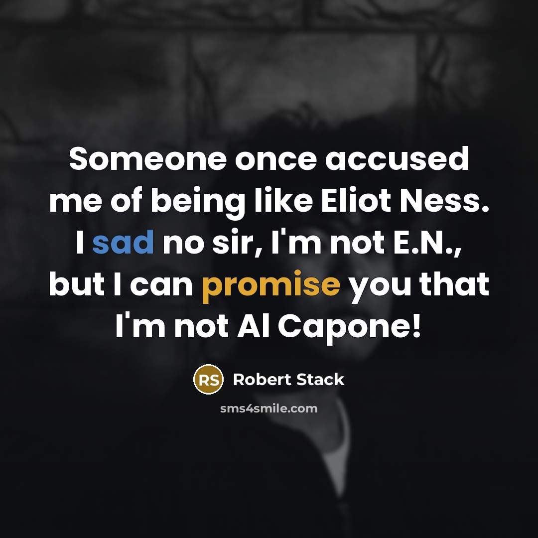 “Someone once accused me of being like Eliot Ness. I sad no sir, I'm not E.N., but I can promise you that I'm not Al Capone!” quote by Robert Stack