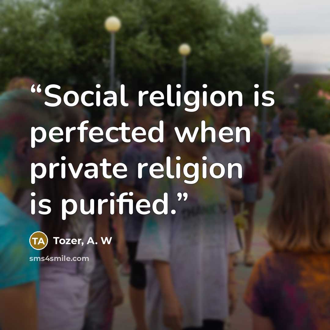 “Social religion is perfected when private religion is purified.” quote by Tozer, A. W