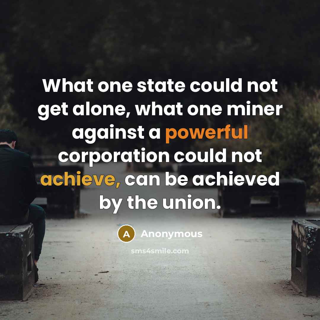 “What one state could not get alone, what one miner against a powerful corporation could not achieve, can be achieved by the union.” quote by Anonymous