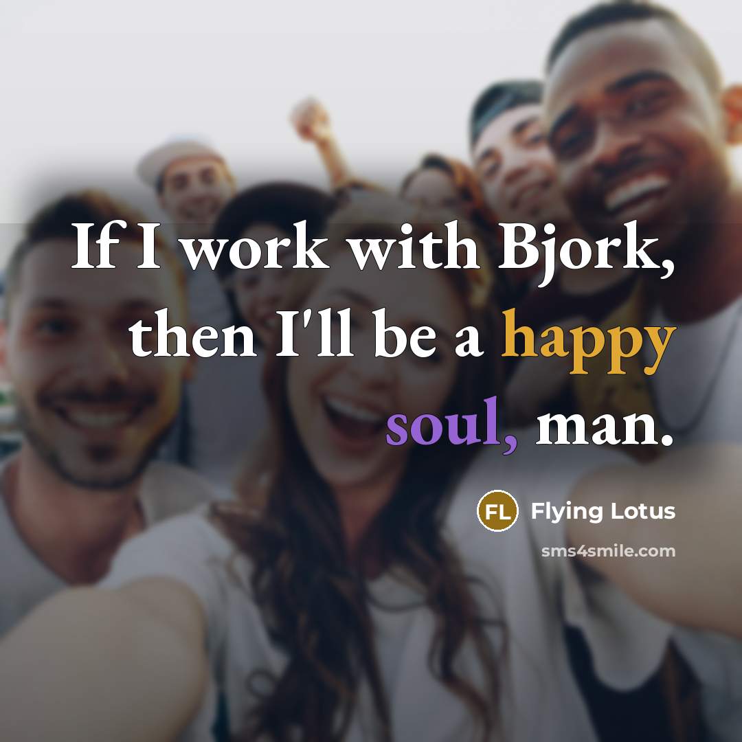 “If I work with Bjork, then I'll be a happy soul, man.” quote by Flying Lotus