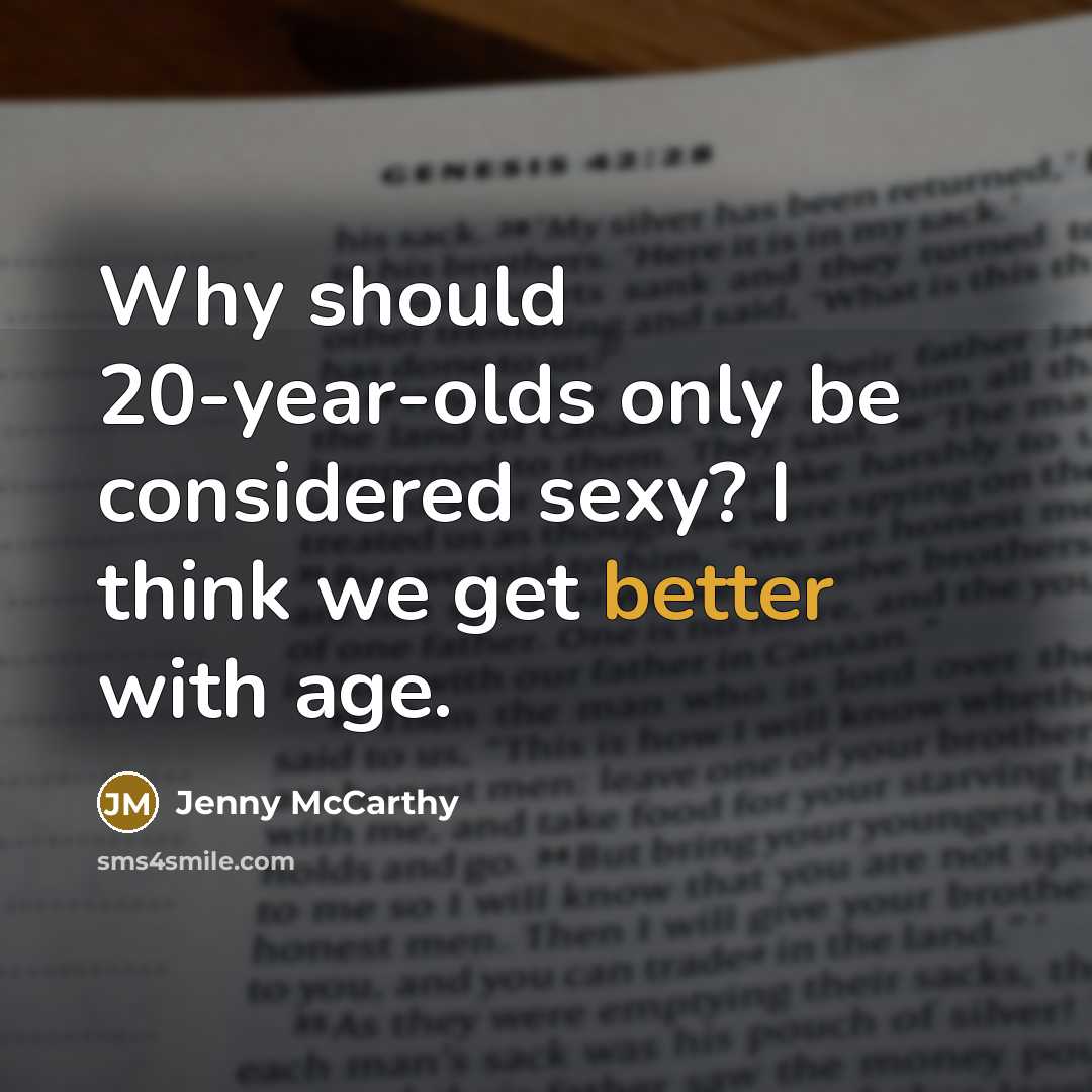 “Why should 20-year-olds only be considered sexy? I think we get better with age.” quote by Jenny McCarthy