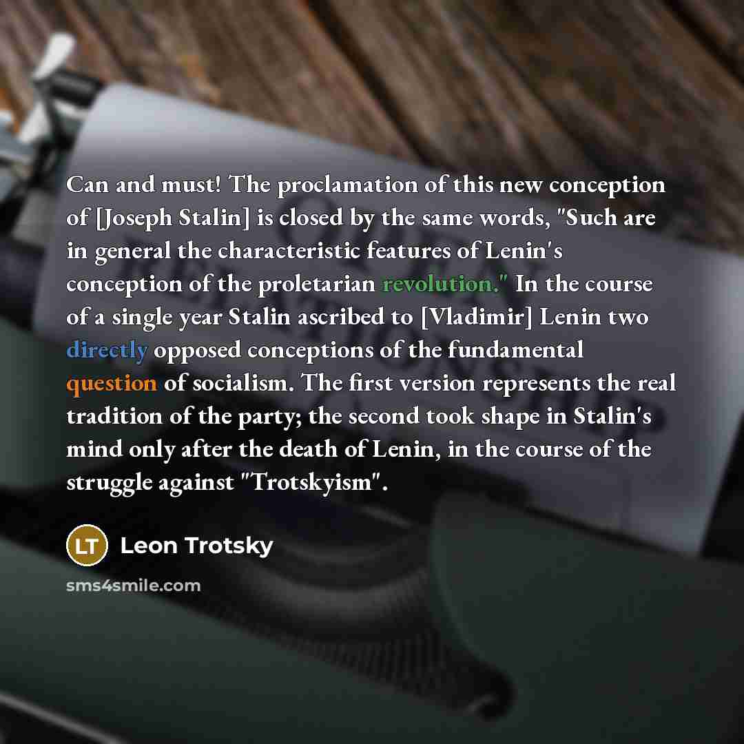 “Can and must! The proclamation of this new conception of [Joseph Stalin] is closed by the same words, "Such are in general the characteristic features of Lenin's conception of the proletarian revolution." In the course of a single year Stalin ascribed to [Vladimir] Lenin two directly opposed…” quote by Leon Trotsky
