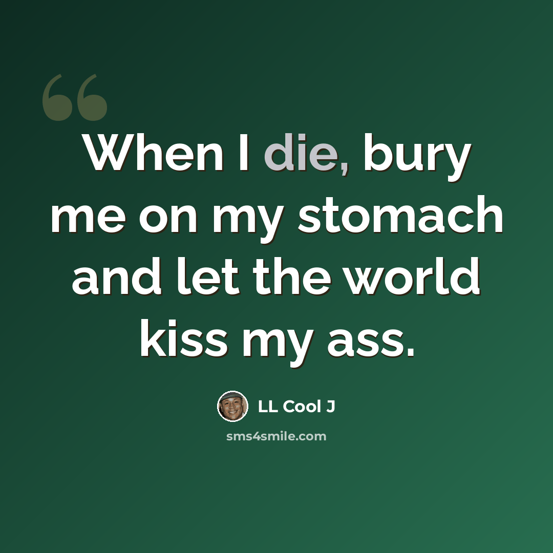 “When I die, bury me on my stomach and let the world kiss my ass.” quote by LL Cool J