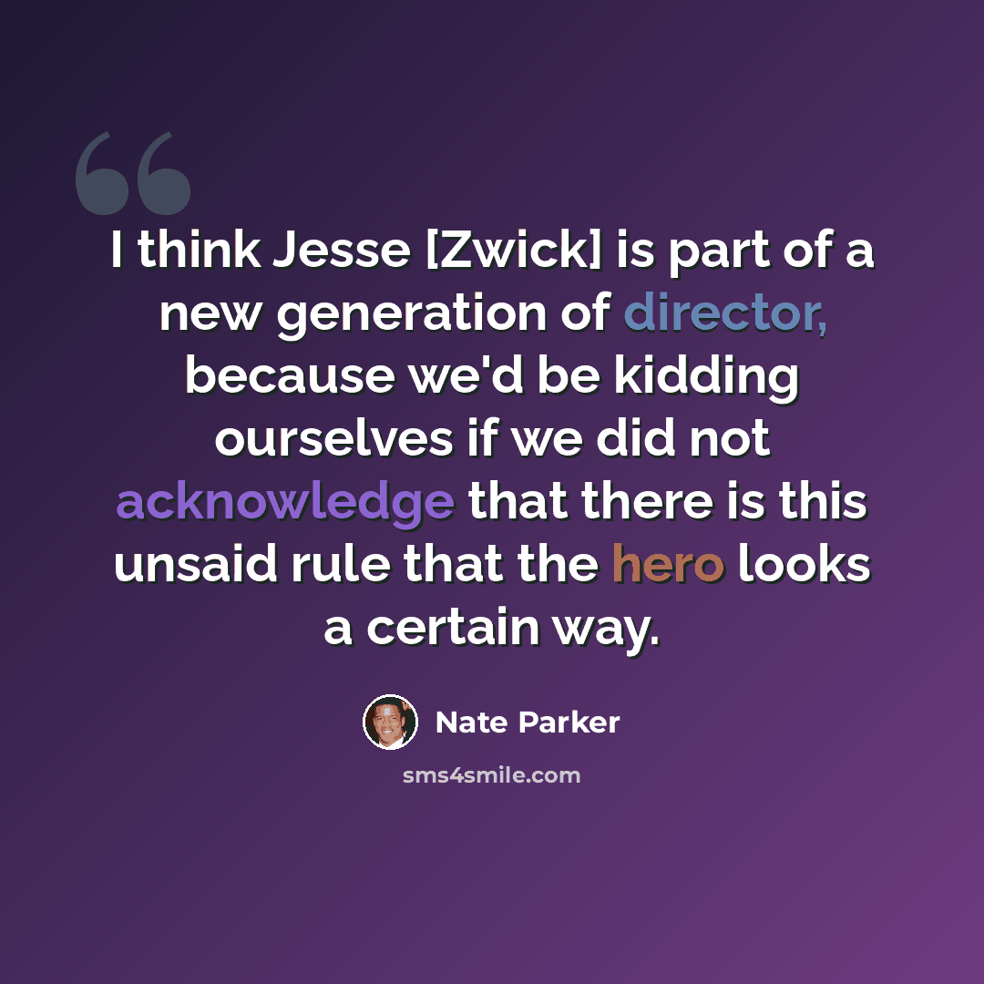 “I think Jesse [Zwick] is part of a new generation of director, because we'd be kidding ourselves if we did not acknowledge that there is this unsaid rule that the hero looks a certain way.” quote by Nate Parker