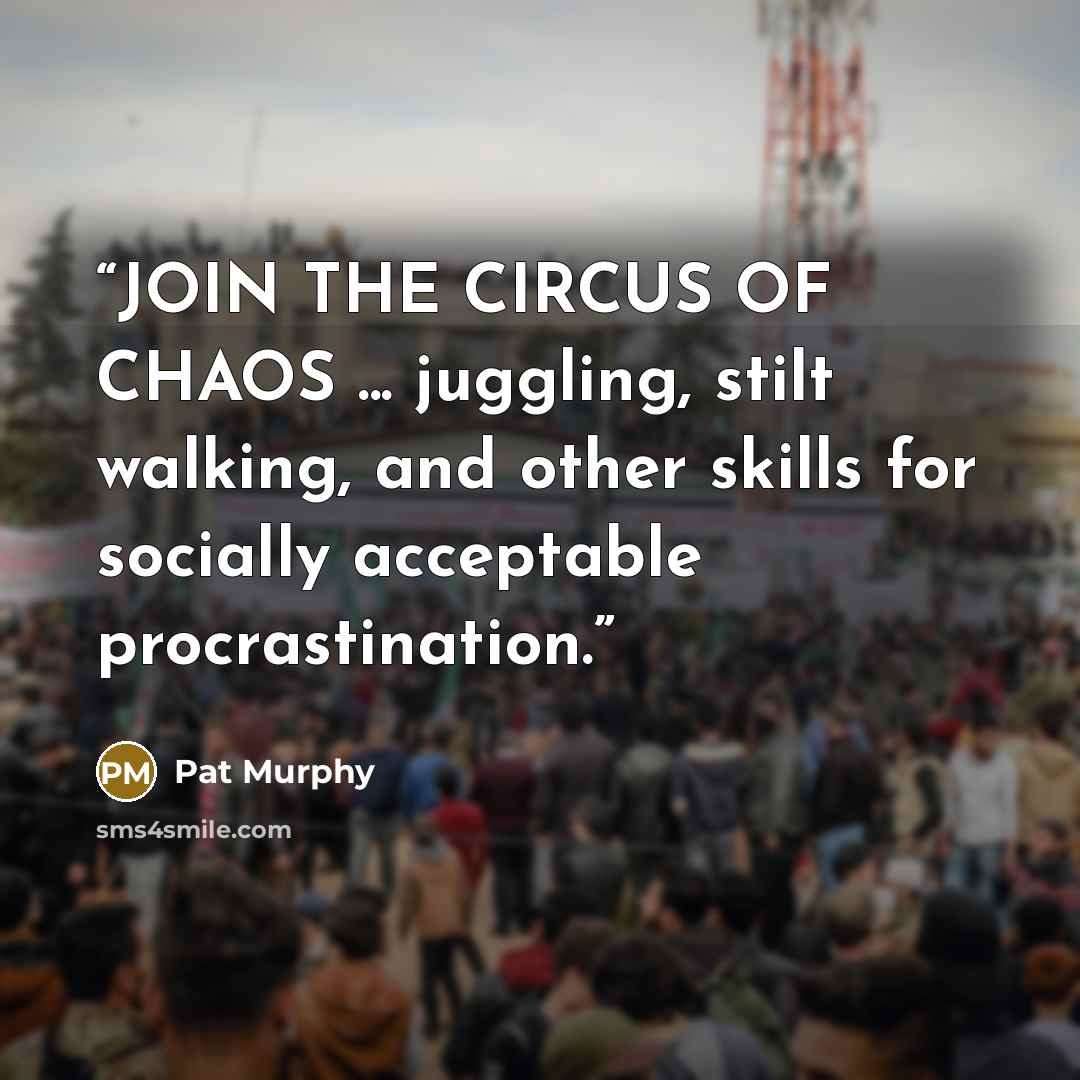 “JOIN THE CIRCUS OF CHAOS ... juggling, stilt walking, and other skills for socially acceptable procrastination.” quote by Pat Murphy