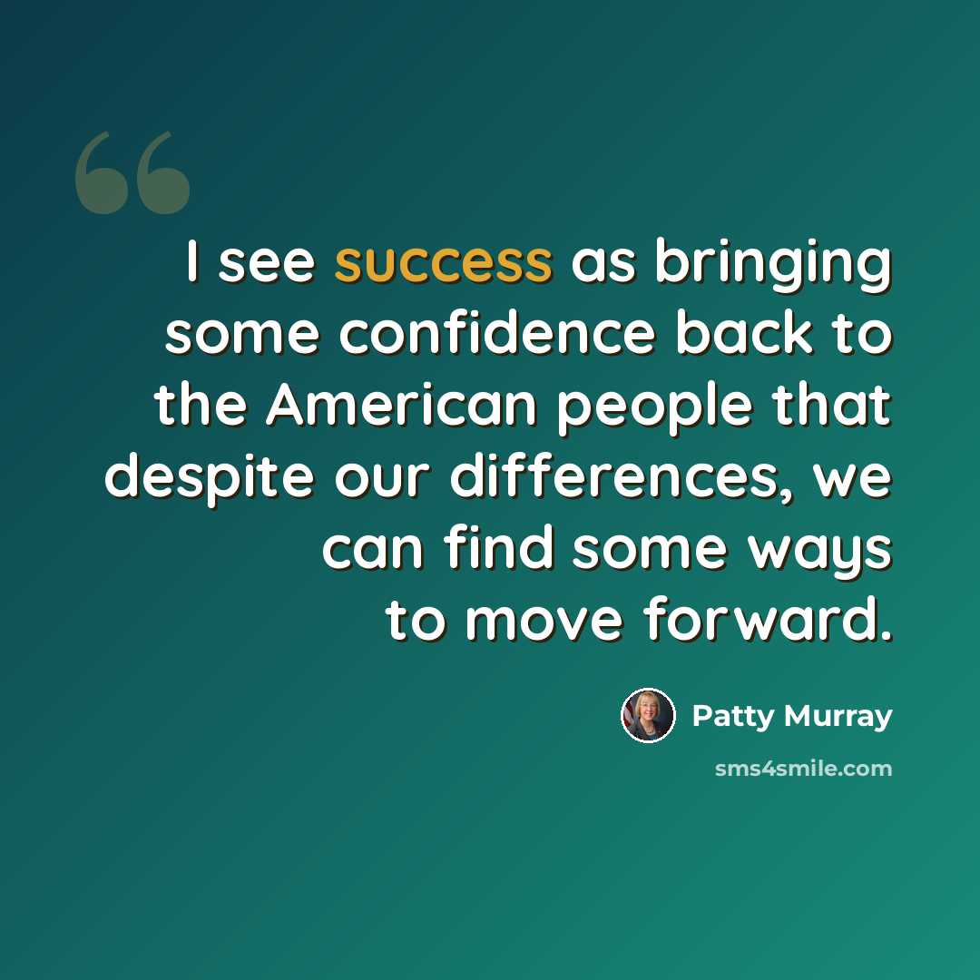 “I see success as bringing some confidence back to the American people that despite our differences, we can find some ways to move forward.” quote by Patty Murray