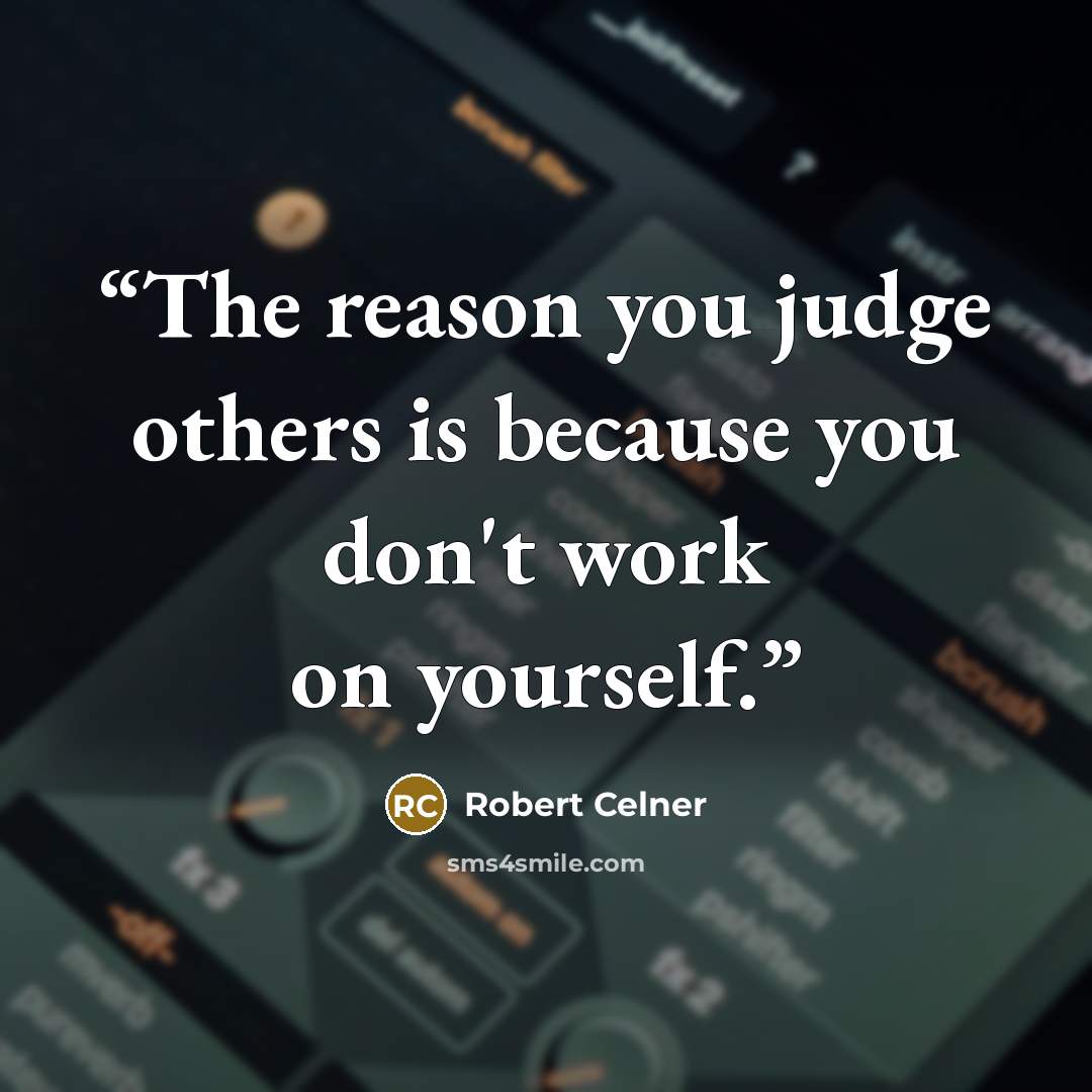 “The reason you judge others is because you don't work on yourself.” quote by Robert Celner
