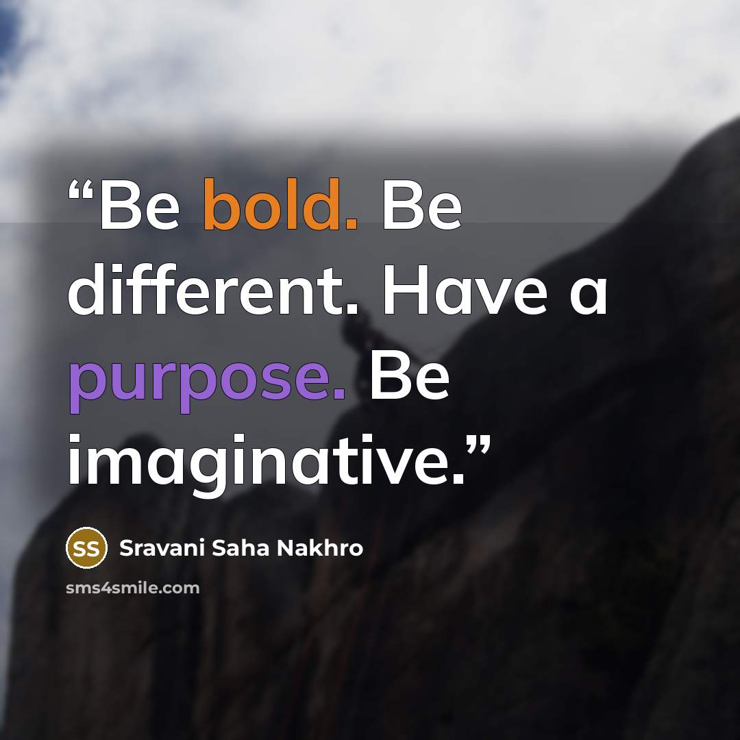 “Be bold. Be different. Have a purpose. Be imaginative.” quote by Sravani Saha Nakhro