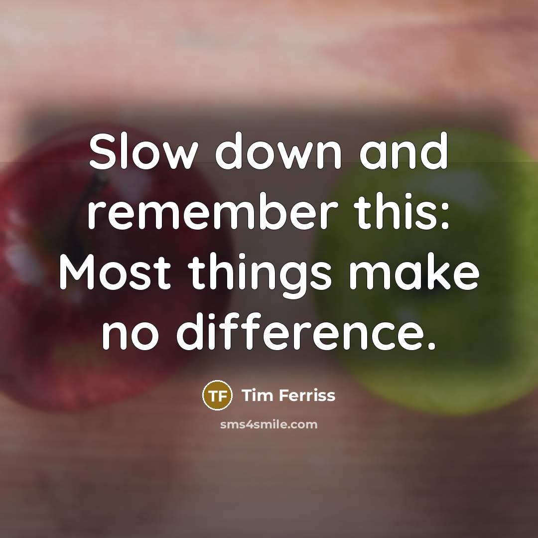 “Slow down and remember this: Most things make no difference.” quote by Tim Ferriss