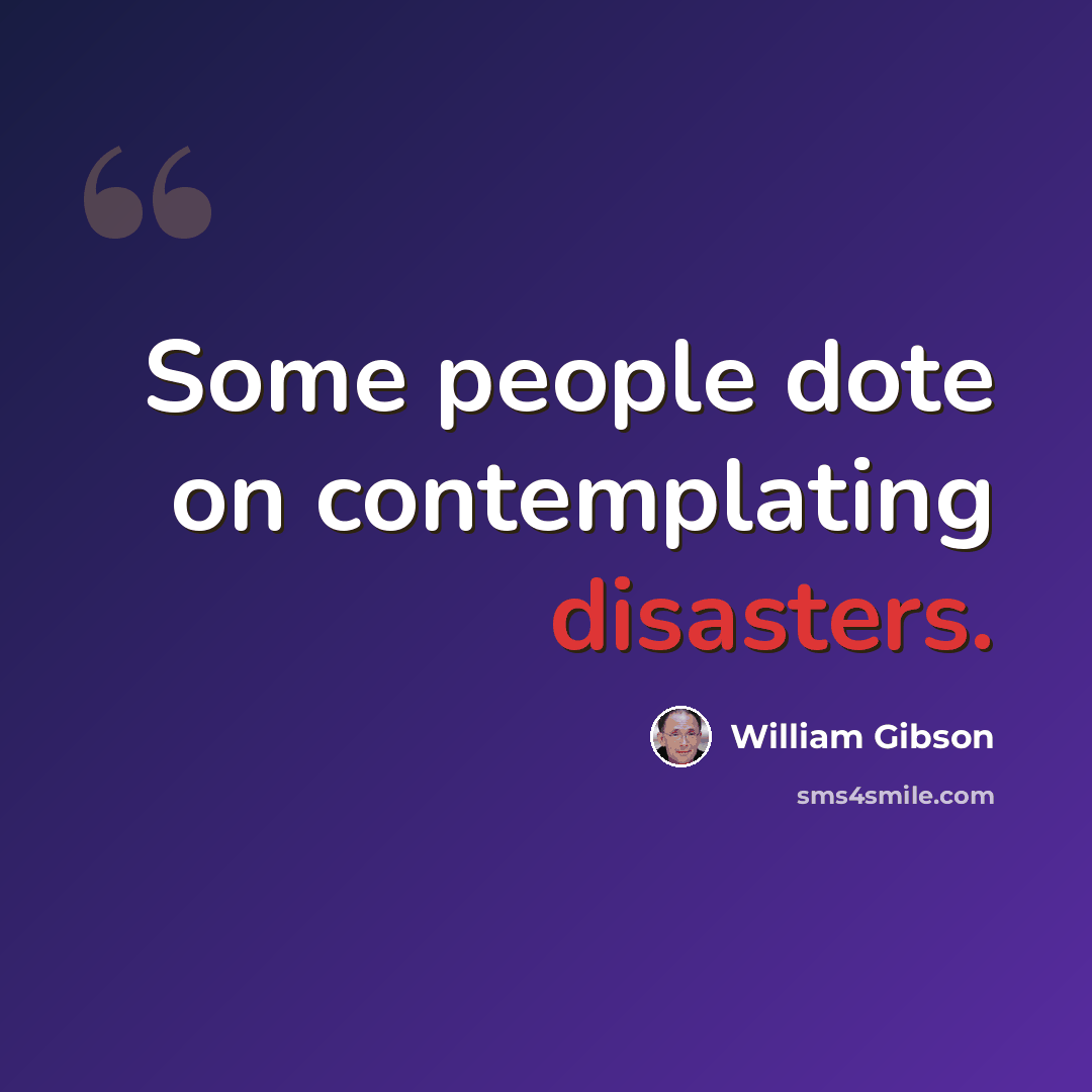 “Some people dote on contemplating disasters.” quote by William Gibson